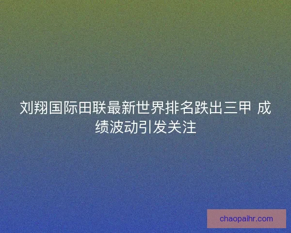 刘翔国际田联最新世界排名跌出三甲 成绩波动引发关注