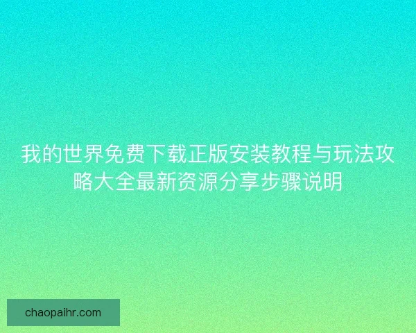 我的世界免费下载正版安装教程与玩法攻略大全最新资源分享步骤说明