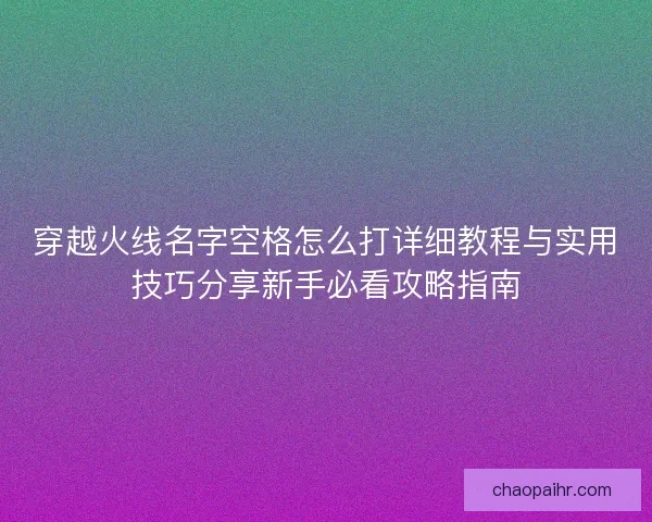 穿越火线名字空格怎么打详细教程与实用技巧分享新手必看攻略指南